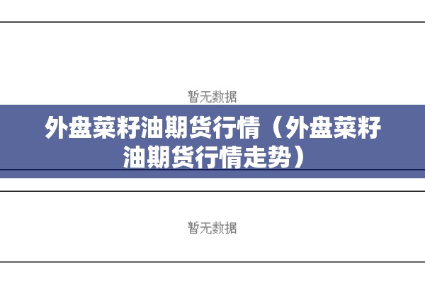 外盘菜籽油期货行情（外盘菜籽油期货行情走势）