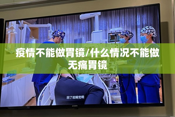 疫情不能做胃镜/什么情况不能做无痛胃镜