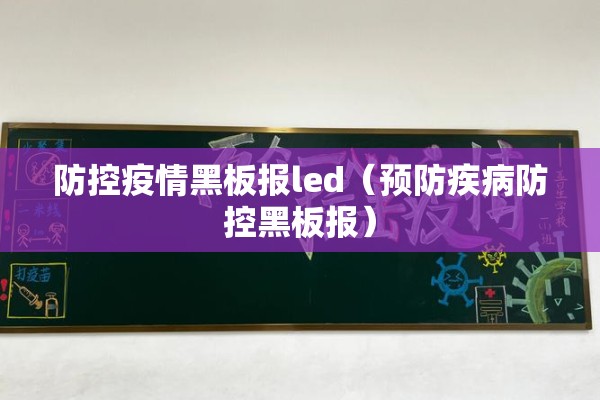 防控疫情黑板报led(预防疾病防控黑板报) 防控疫情黑板报led(预防疾病防控黑板报)