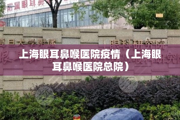 上海眼耳鼻喉医院疫情（上海眼耳鼻喉医院总院）