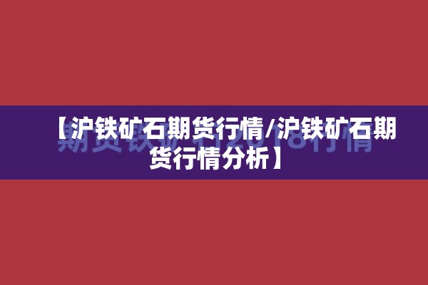 【沪铁矿石期货行情/沪铁矿石期货行情分析】