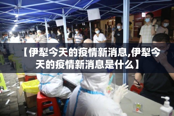 【伊犁今天的疫情新消息,伊犁今天的疫情新消息是什么】