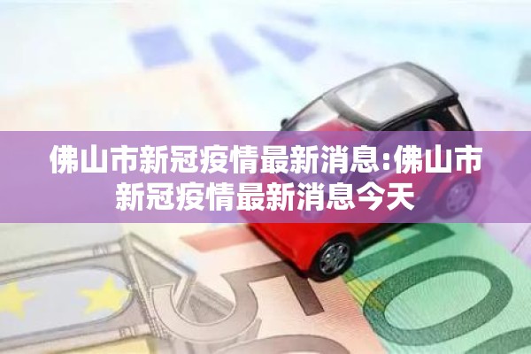 佛山市新冠疫情最新消息:佛山市新冠疫情最新消息今天