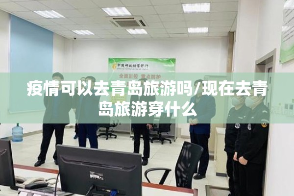 疫情可以去青岛旅游吗/现在去青岛旅游穿什么 疫情可以去青岛旅游吗/现在去青岛旅游穿什么