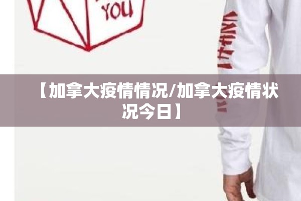【加拿大疫情情况/加拿大疫情状况今日】 【加拿大疫情情况/加拿大疫情状况今日】