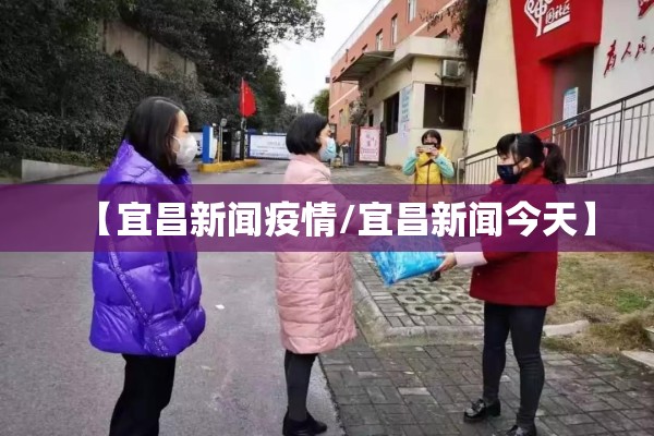 【宜昌新闻疫情/宜昌新闻今天】