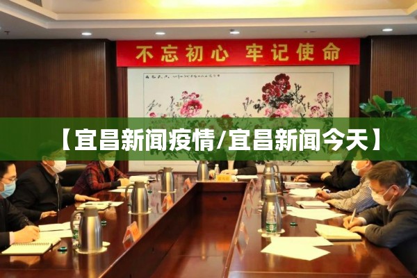 【宜昌新闻疫情/宜昌新闻今天】 【宜昌新闻疫情/宜昌新闻今天】