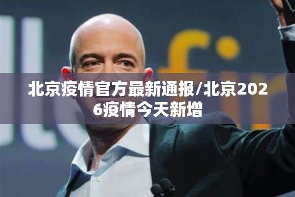 北京疫情官方最新通报/北京2026疫情今天新增