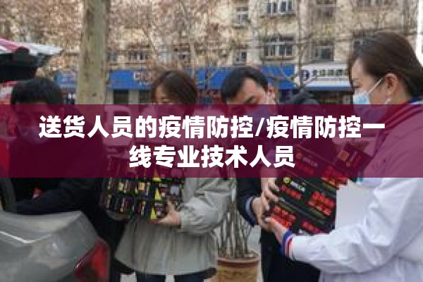 送货人员的疫情防控/疫情防控一线专业技术人员