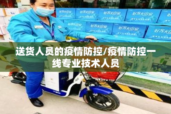 送货人员的疫情防控/疫情防控一线专业技术人员