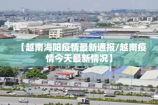 【越南海阳疫情最新通报/越南疫情今天最新情况】 【越南海阳疫情最新通报/越南疫情今天最新情况】