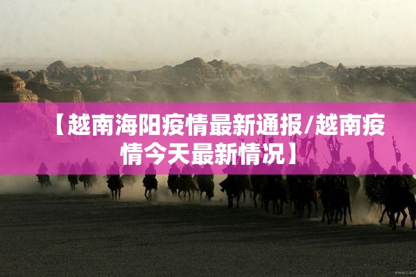 【越南海阳疫情最新通报/越南疫情今天最新情况】