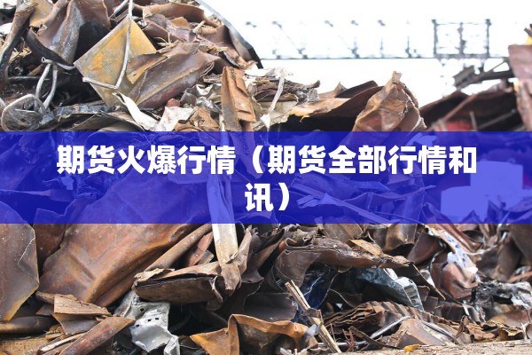 期货火爆行情（期货全部行情和讯）