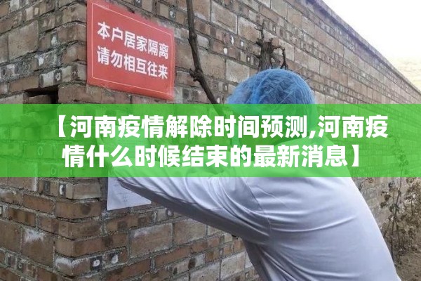 【河南疫情解除时间预测,河南疫情什么时候结束的最新消息】 【河南疫情解除时间预测,河南疫情什么时候结束的最新消息】