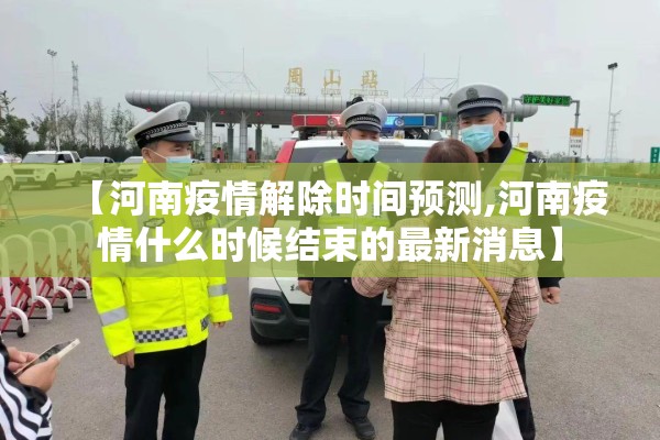 【河南疫情解除时间预测,河南疫情什么时候结束的最新消息】