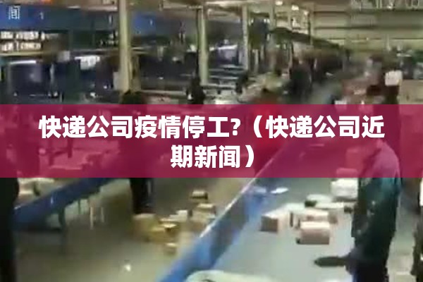 快递公司疫情停工?（快递公司近期新闻）