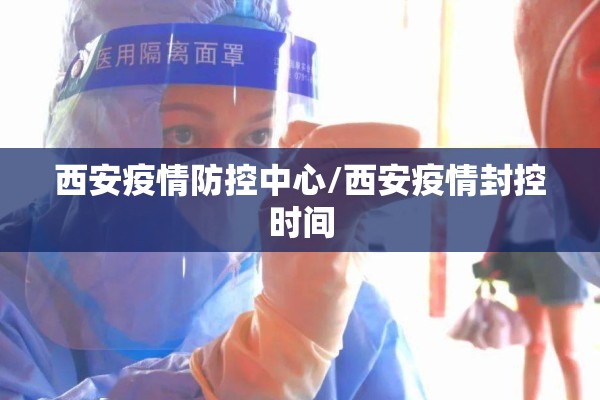 西安疫情防控中心/西安疫情封控时间