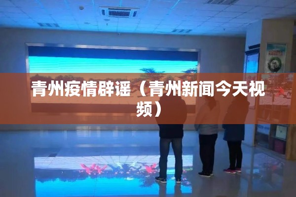 青州疫情辟谣(青州新闻今天视频) 青州疫情辟谣(青州新闻今天视频)