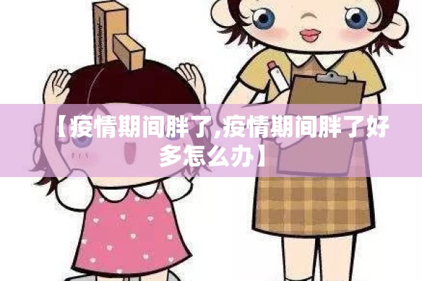 【疫情期间胖了,疫情期间胖了好多怎么办】