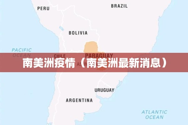 南美洲疫情(南美洲最新消息) 南美洲疫情(南美洲最新消息)