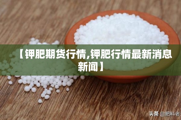 【钾肥期货行情,钾肥行情最新消息新闻】