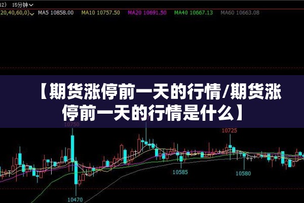 【期货涨停前一天的行情/期货涨停前一天的行情是什么】