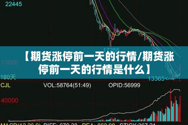 【期货涨停前一天的行情/期货涨停前一天的行情是什么】 【期货涨停前一天的行情/期货涨停前一天的行情是什么】