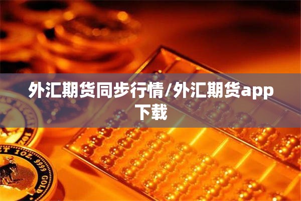 外汇期货同步行情/外汇期货app下载