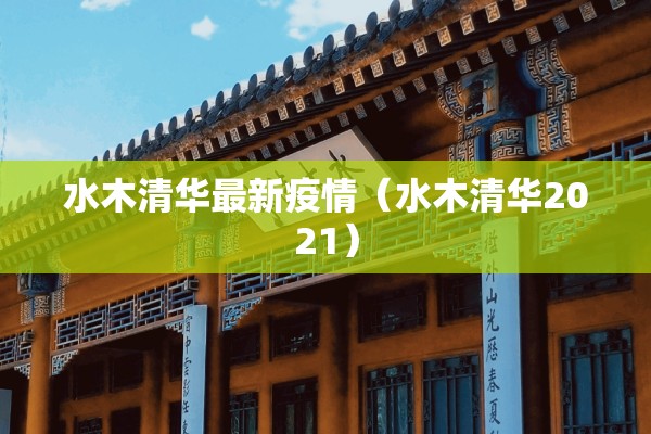 水木清华最新疫情（水木清华2021）