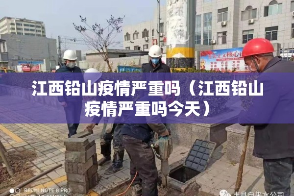 江西铅山疫情严重吗（江西铅山疫情严重吗今天）
