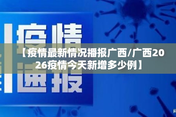 【疫情最新情况播报广西/广西2026疫情今天新增多少例】 【疫情最新情况播报广西/广西2026疫情今天新增多少例】
