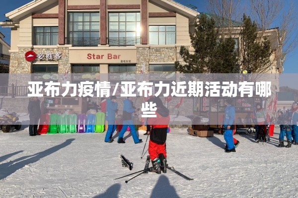 亚布力疫情/亚布力近期活动有哪些