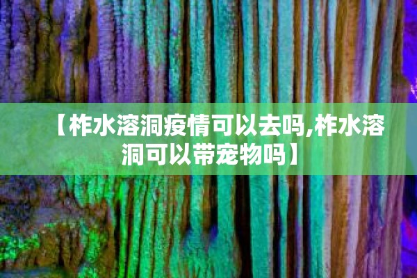 【柞水溶洞疫情可以去吗,柞水溶洞可以带宠物吗】
