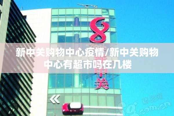 新中关购物中心疫情/新中关购物中心有超市吗在几楼