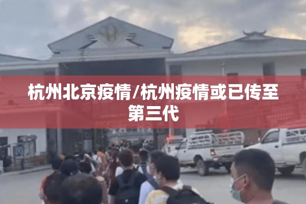 杭州北京疫情/杭州疫情或已传至第三代