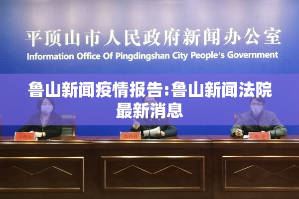 鲁山新闻疫情报告:鲁山新闻法院最新消息