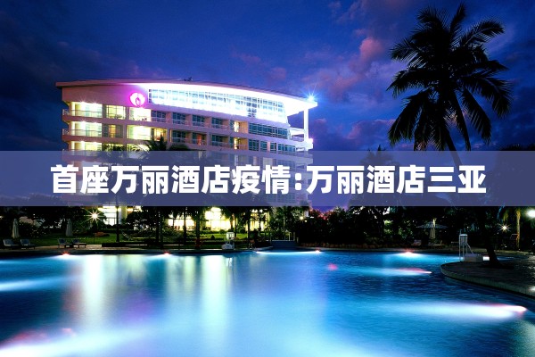 首座万丽酒店疫情:万丽酒店三亚