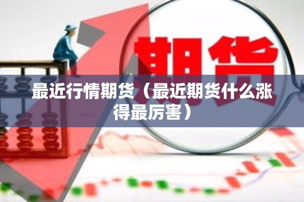 最近行情期货（最近期货什么涨得最厉害）