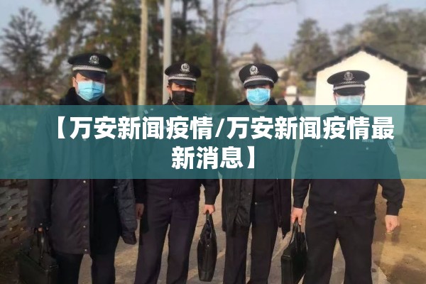 【万安新闻疫情/万安新闻疫情最新消息】