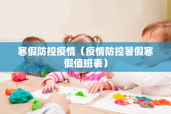 寒假防控疫情(疫情防控暑假寒假值班表) 寒假防控疫情(疫情防控暑假寒假值班表)