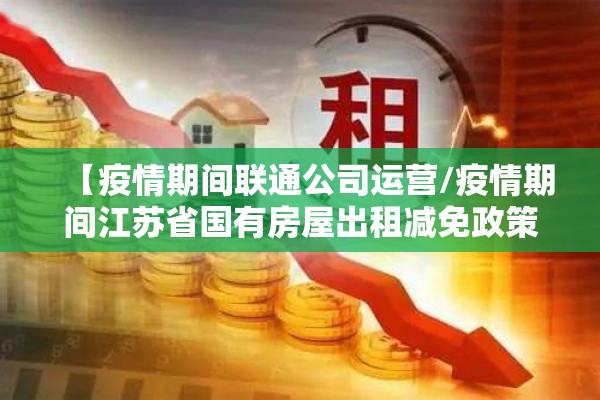 【疫情期间联通公司运营/疫情期间江苏省国有房屋出租减免政策】