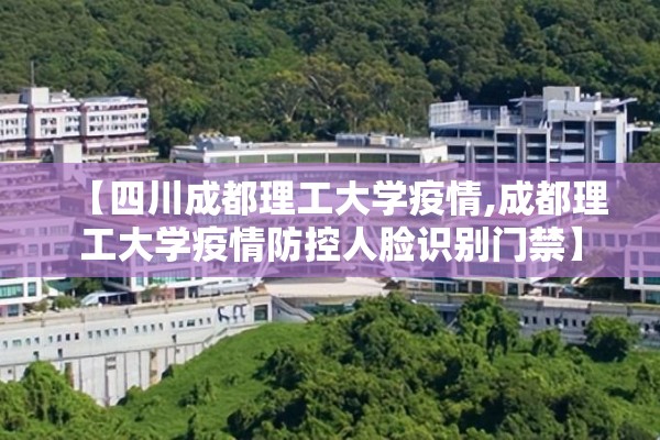 【四川成都理工大学疫情,成都理工大学疫情防控人脸识别门禁】