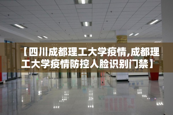 【四川成都理工大学疫情,成都理工大学疫情防控人脸识别门禁】