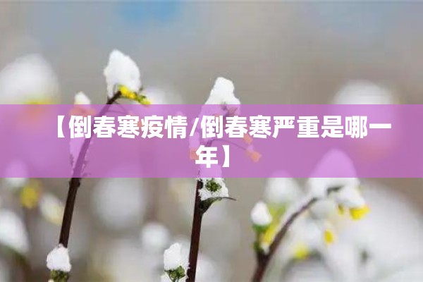 【倒春寒疫情/倒春寒严重是哪一年】