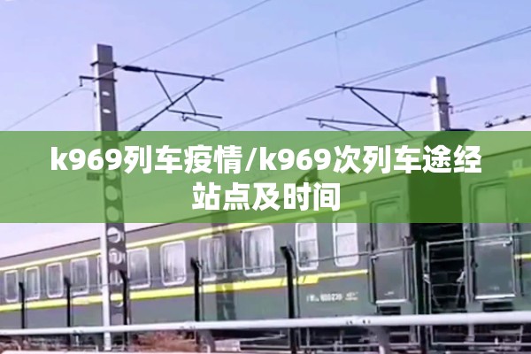 k969列车疫情/k969次列车途经站点及时间