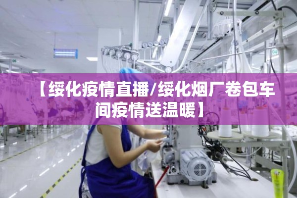 【绥化疫情直播/绥化烟厂卷包车间疫情送温暖】
