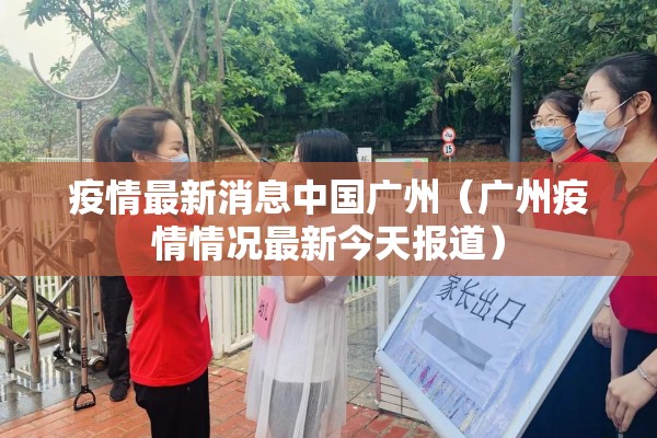 疫情最新消息中国广州（广州疫情情况最新今天报道）
