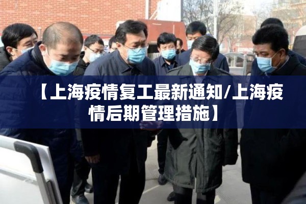 【上海疫情复工最新通知/上海疫情后期管理措施】 【上海疫情复工最新通知/上海疫情后期管理措施】