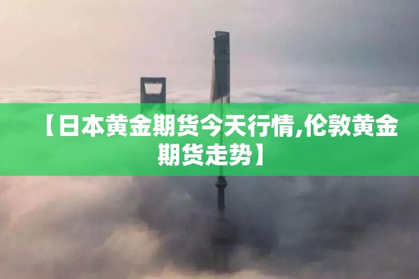 【日本黄金期货今天行情,伦敦黄金期货走势】