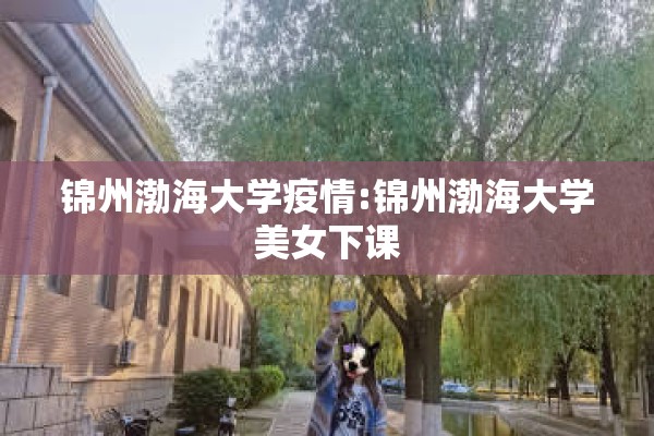 锦州渤海大学疫情:锦州渤海大学美女下课